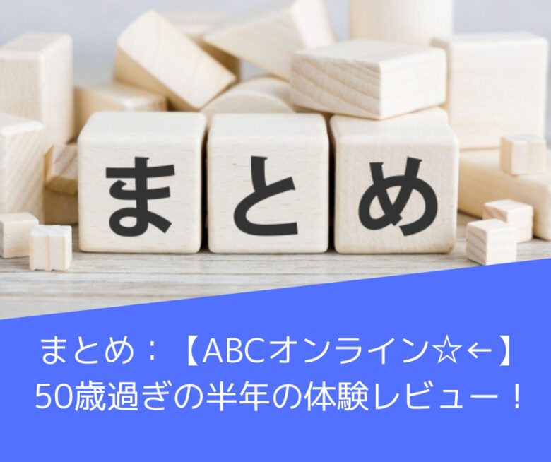 まとめ：【ABCオンライン☆←】50歳過ぎの半年の体験レビュー！